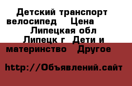 Детский транспорт (велосипед) › Цена ­ 3 000 - Липецкая обл., Липецк г. Дети и материнство » Другое   